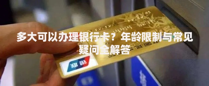 多大可以办理银行卡？年龄限制与常见疑问全解答