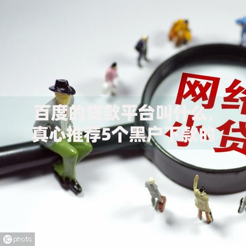 百度的贷款平台叫什么,真心推荐5个黑户下款的软件