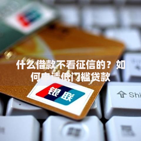 什么借款不看征信的？如何申请低门槛贷款