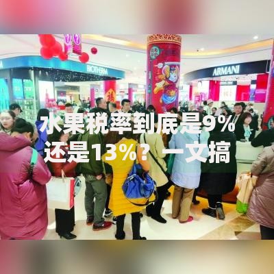 水果税率到底是9%还是13%？一文搞懂水果增值税征收规则