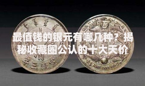 最值钱的银元有哪几种？揭秘收藏圈公认的十大天价老银元