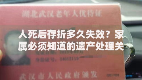 人死后存折多久失效？家属必须知道的遗产处理关键点