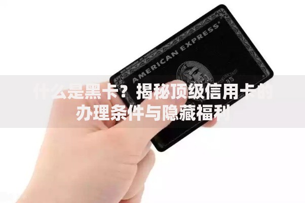 什么是黑卡？揭秘顶级信用卡的办理条件与隐藏福利