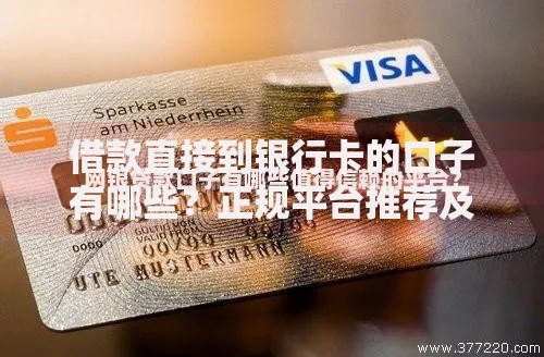 借款直接到银行卡的口子有哪些？正规平台推荐及申请攻略
