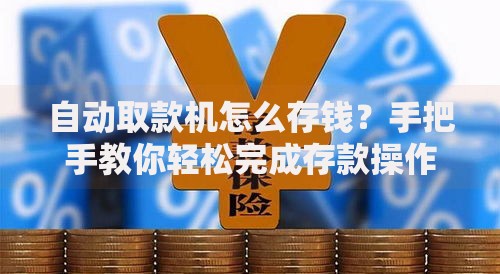 自动取款机怎么存钱？手把手教你轻松完成存款操作