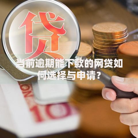 当前逾期能下款的网贷如何选择与申请？