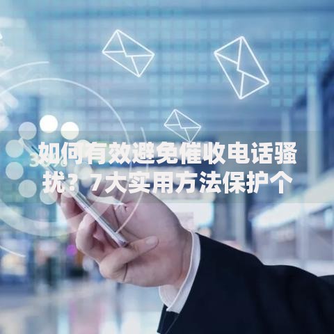 如何有效避免催收电话骚扰?7大实用方法保护个人隐私 如何有效避免催收电话骚扰?7大实用方法保护个人隐私