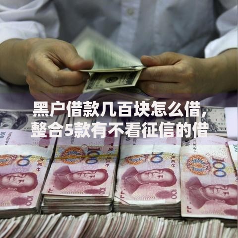 黑户借款几百块怎么借,整合5款有不看征信的借贷平台吗