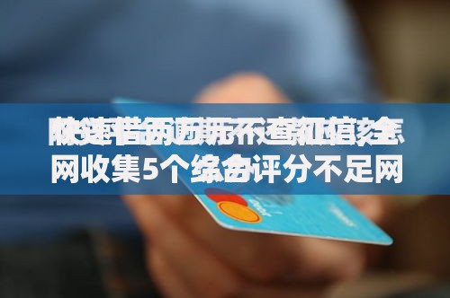 快速借两万元不查征信,全网收集5个综合评分不足网贷平台可以借款