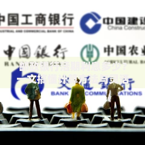 邮政银行活期利息多少？一文搞懂计算方法与灵活优势