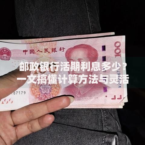 邮政银行活期利息多少？一文搞懂计算方法与灵活优势
