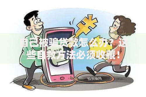 自己被骗贷款怎么办？这些自救方法必须收藏！