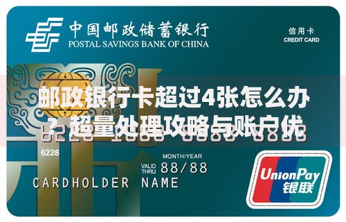 邮政银行卡超过4张怎么办？超量处理攻略与账户优化技巧