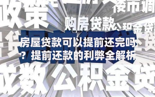 房屋贷款可以提前还完吗？提前还款的利弊全解析