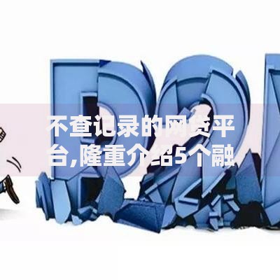 不查记录的网贷平台,隆重介绍5个融资平台
