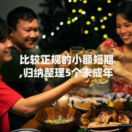 比较正规的小额短期,归纳整理5个未成年贷款平台