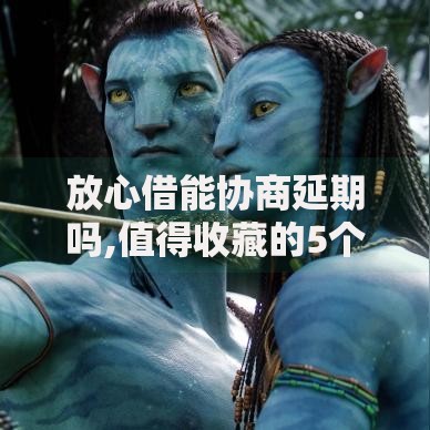 放心借能协商延期吗,值得收藏的5个网贷靠谱的平台