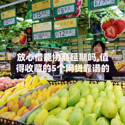 放心借能协商延期吗,值得收藏的5个网贷靠谱的平台