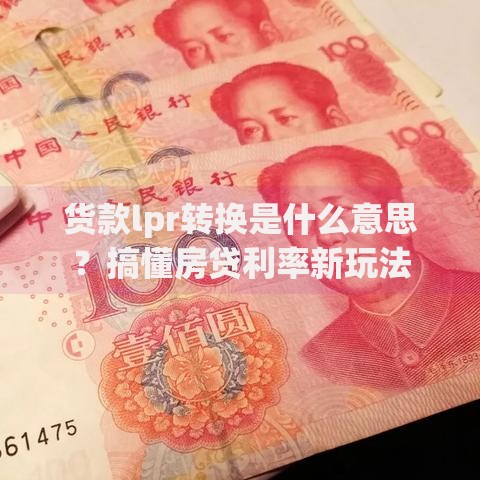 货款lpr转换是什么意思？搞懂房贷利率新玩法
