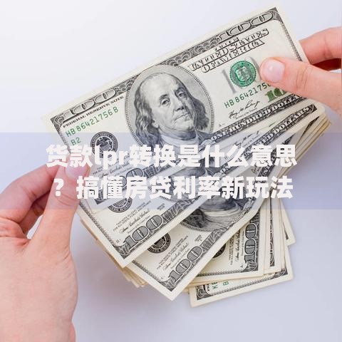 货款lpr转换是什么意思？搞懂房贷利率新玩法