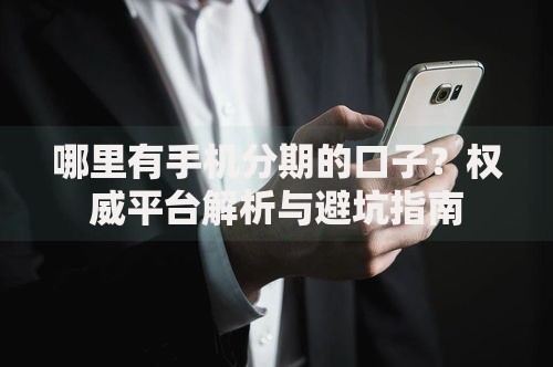 哪里有手机分期的口子？权威平台解析与避坑指南
