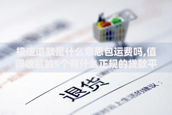 极速退款是什么意思包运费吗,值得收藏的5个有什么正规的贷款平台