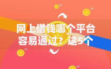 网上借钱哪个平台容易通过？这5个渠道审批门槛低