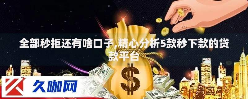 全部秒拒还有啥口子,精心分析5款秒下款的贷款平台