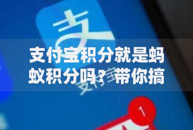 支付宝积分就是蚂蚁积分吗？带你搞懂它们的区别与联系