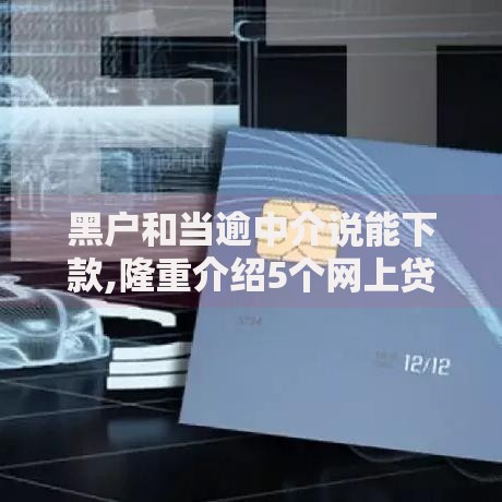 黑户和当逾中介说能下款,隆重介绍5个网上贷款平台