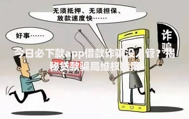 今日必下款app借款诈骗没人管？揭秘贷款骗局维权指南