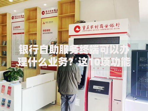 银行自助服务终端可以办理什么业务？这10项功能超实用！