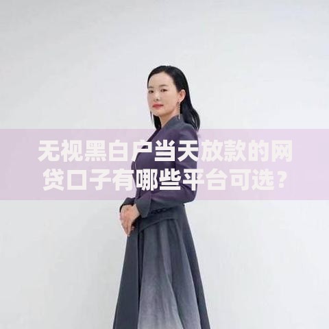无视黑白户当天放款的网贷口子有哪些平台可选？