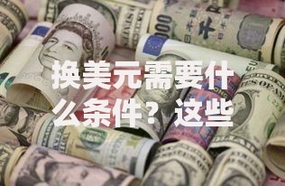 换美元需要什么条件？这些材料、流程和限制必须提前了解