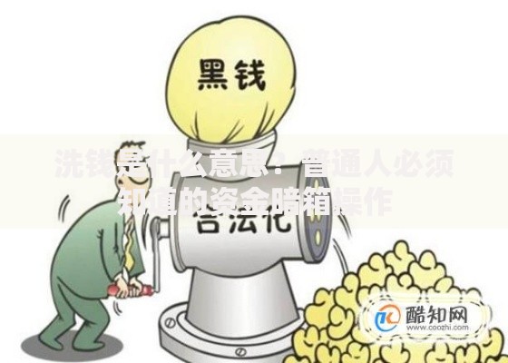 洗钱是什么意思？普通人必须知道的资金暗箱操作