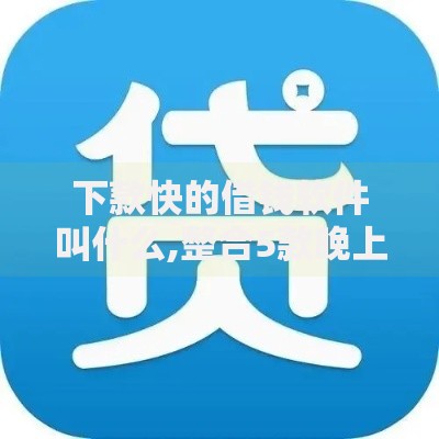 下款快的借钱软件叫什么,整合5款晚上能秒下款的高炮口子