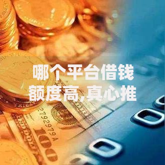 哪个平台借钱额度高,真心推荐5个借款平台借钱容易
