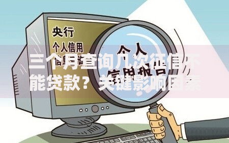 三个月查询几次征信不能贷款？关键影响因素深度解析