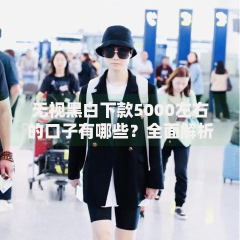 无视黑白下款5000左右的口子有哪些?全面解析正规渠道 无视黑白下款5000左右的口子有哪些?全面解析正规渠道