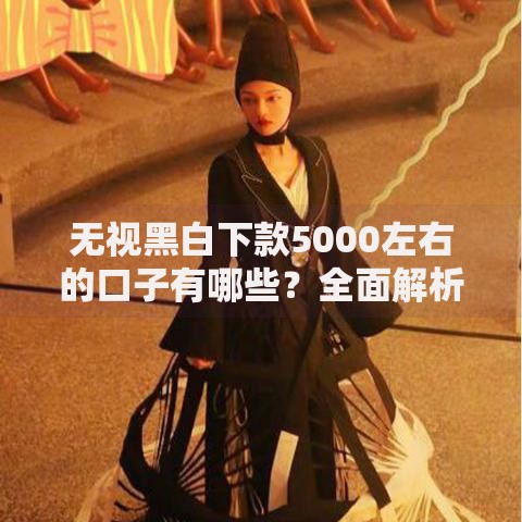 无视黑白下款5000左右的口子有哪些?全面解析正规渠道 无视黑白下款5000左右的口子有哪些?全面解析正规渠道