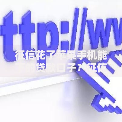征信花了苹果手机能下的贷款口子？征信不良借款方案解析