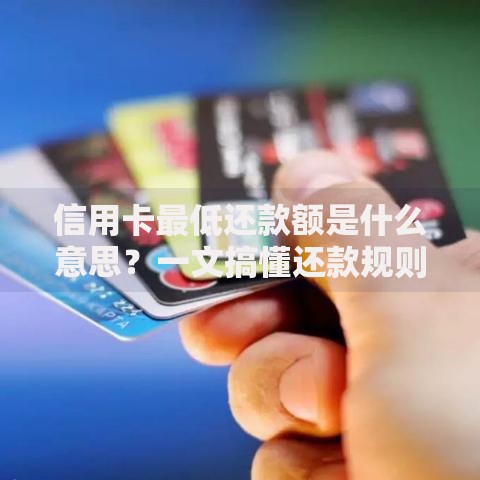 信用卡最低还款额是什么意思？一文搞懂还款规则与隐藏风险