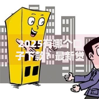 2025有哪个口子下款？最新贷款渠道深度解析