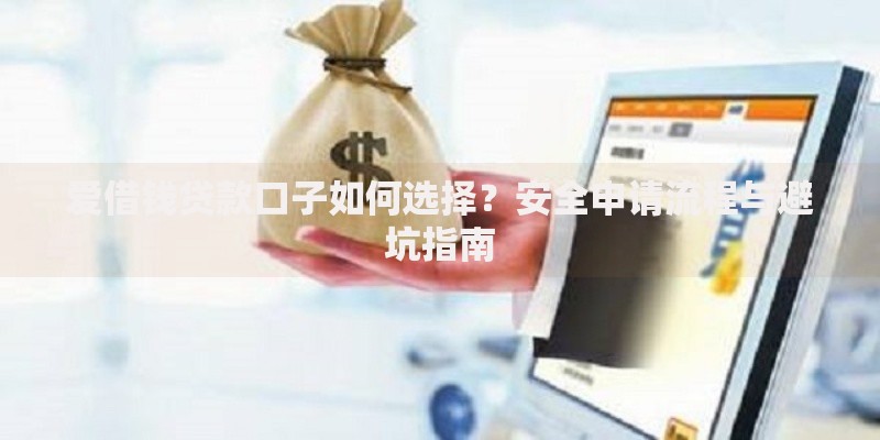 爱借钱贷款口子如何选择？安全申请流程与避坑指南