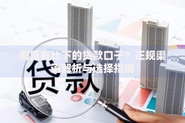 哪里有比下的贷款口子？正规渠道解析与选择指南