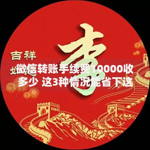 微信转账手续费10000收多少 这3种情况能省下这笔钱
