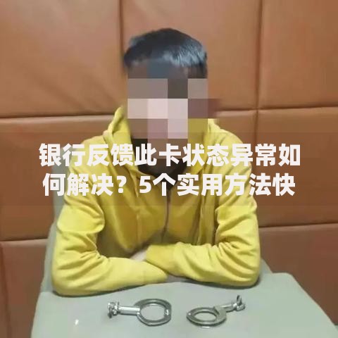 银行反馈此卡状态异常如何解决？5个实用方法快速恢复用卡