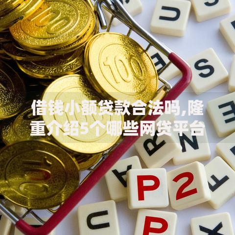 借钱小额贷款合法吗,隆重介绍5个哪些网贷平台不上征信