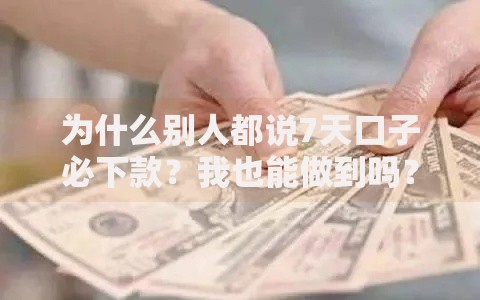 为什么别人都说7天口子必下款？我也能做到吗？解析贷款快速到账秘诀