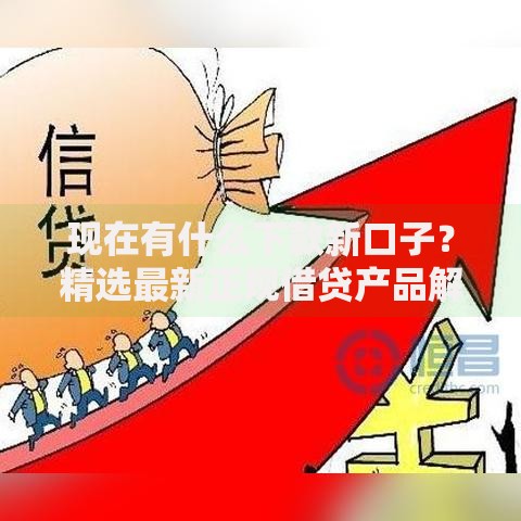 现在有什么下款新口子？精选最新正规借贷产品解析